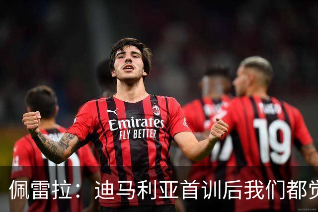 佩雷拉：迪马利亚首训后我们都觉得有他能夺冠
