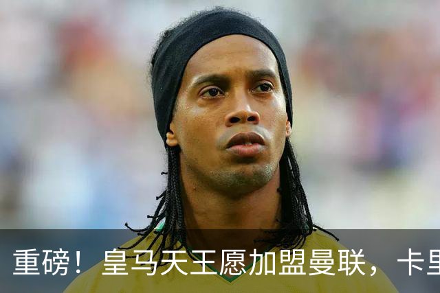 重磅！皇马天王愿加盟曼联，卡里克中场升级迎终极拼图