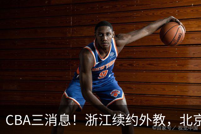 CBA三消息！浙江续约外教，北京首钢将换帅，郭艾伦张一山互动！